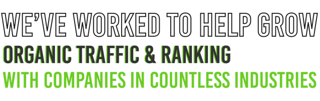 we've worked to help grow organic traffic and ranking with companies in countless industries