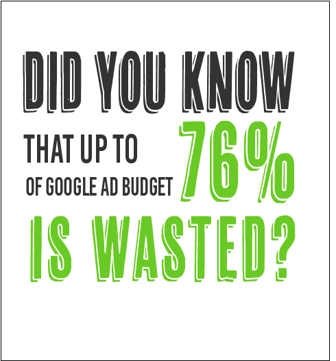 Did you know that up to 76{de986139701d01f24947f88bb2398730861201e5d044806aa1e7c0c01a49d4d0} of a Google Ad budget is wasted?