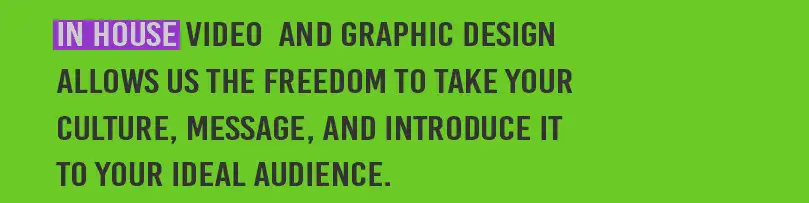 In house video and graphic design allows us the freedom to take your culture, message, and introduce it to your ideal audience.