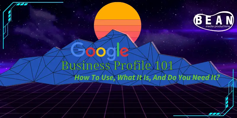 Google Business Profile 101 | How To Use, What It Is, And Do You Need It?