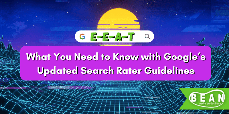 E-E-A-T | What You Need to Know with Google’s Updated Search Rater Guidelines