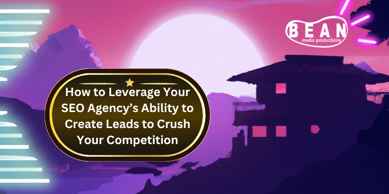 feature image for blog - leveraging your SEO agency's ability to create leads to crush your competition